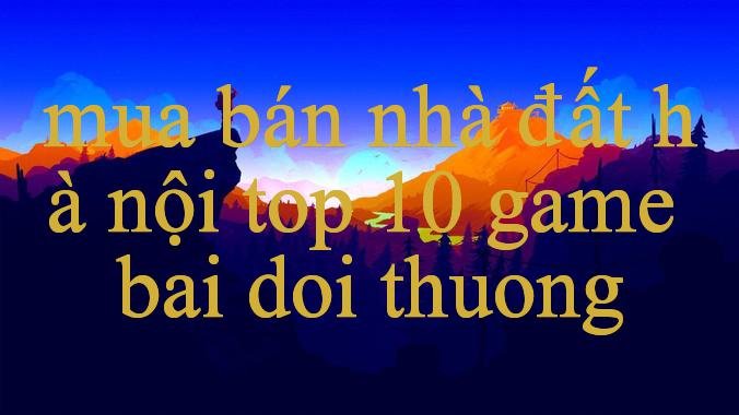 Khám Phá Thế Giới Giải Trí Trực Tuyến Cùng Mua Bán Nhà Đất Hà Nội Cơ Hội Trúng Thưởng Khổng Lồ