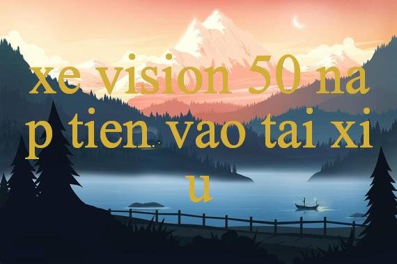 Xe Vision 50 Khám Phá Thế Giới Giải Trí Trực Tuyến Đa Dạng An Toàn Hấp Dẫn